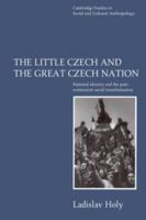 The Little Czech and the Great Czech Nation: National Identity and the Post-Communist Social Transformation (Cambridge Studies in Social and Cultural Anthropology) 0521555841 Book Cover