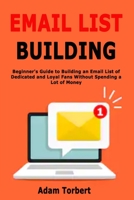 Email List Building: Beginner's Guide to Building an Email List of Dedicated and Loyal Fans Without Spending a Lot of Money B08HT9PTLQ Book Cover
