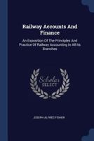 Railway accounts and finance, an exposition of the principles and practice of railway accounting in all its branches 1164950940 Book Cover