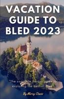 VACATION GUIDE TO BLED 2023: The complete insider guide to exploring the best of Bled B0CFCVYNM6 Book Cover