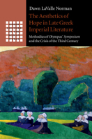 The Aesthetics of Hope in Late Greek Imperial Literature: Methodius of Olympus' Symposium and the Crisis of the Third Century 110849417X Book Cover