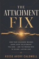 The Attachment Fix: How Your Childhood Wounds Shape Every Relationship You Have — Discover Your Attachment Style, Heal Anxious and Avoidant Patterns, and Build Secure Lasting Love B0H2DLQQZ2 Book Cover