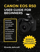 CANON EOS R50 USER GUIDE FOR BEGINNERS: Practical illustrated manual with checklists, mini projects, and no-nonsense answers to common shooting questions (CANON CAMERA USER GUIDE) B0FSDWPWYS Book Cover