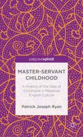 Master-Servant Childhood: A History of the Idea of Childhood in Medieval English Culture 1137364785 Book Cover