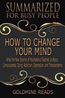 How to Change Your Mind - Summarized for Busy People: What the New Science of Psychedelics Teaches Us about Consciousness, Dying, Addiction, ... Based on the Book by Michael Pollan 109081545X Book Cover