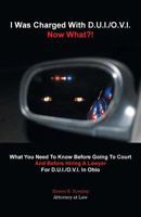 I Was Charged with D.U.I./O.V.I. - Now What?!: What You Need to Know Before Going to Court and Before Hiring a Lawyer for D.U.I./O.V.I. in Ohio 1491741570 Book Cover