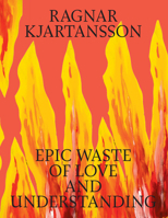 Ragnar Kjartansson: Epic Waste of Love and Understanding 8793659687 Book Cover