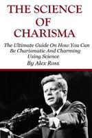 The Science of Charisma: How To Be Charismatic And How To Be Charming Using Science 153043887X Book Cover