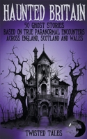 Haunted Britain - 50 Ghost Stories Based on True Paranormal Encounters Across England, Scotland and Wales B0CJKTX4HL Book Cover