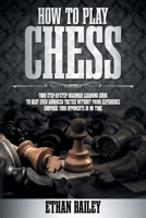 How To Play Chess: Your Step-By-Step Beginner Learning Guide To Beat Even Advanced Tactics Without Prior Experience | Surprise Your Opponents In No Time B08SPFZ9K4 Book Cover
