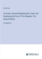 An Essay Towards Regulating the Trade, and Employing the Poor of This Kingdom; The Second Edition: in large print 3387083106 Book Cover
