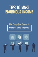 Tips To Make Enormous Income: The Complete Guide To Develop Your Business: How To Increase Revenue B09FCCLD8V Book Cover