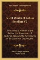 Select Works Of Tobias Smollett V2: Containing A Memoir Of The Author, The Adventures Of Roderick Random, The Adventures Of Sir Launcelot Greaves, The Expedition Of Humphry Clinker And Others 1432512692 Book Cover