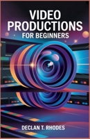 Video Productions for Beginners: Master the Tools, Techniques, and Tips to Create Compelling Videos B0FM3QWJ8P Book Cover