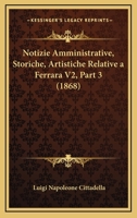 Notizie Amministrative, Storiche, Artistiche Relative A Ferrara V2, Part 3 (1868) 1160627282 Book Cover