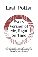 Every Version of Me, Right on Time: A Solo Interactive Journey Through Who You've Been, Who You're Becoming, and Every Wild Spark Between (Potter's WHIM Solo Journey: Deep Dive) B0GHMWFZH5 Book Cover