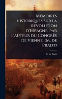 MÃ(c)moires historiques sur la rÃ(c)volution d'Espagne; par l'auteur du Congrès de Vienne, (M. de Pradt) (French Edition) 1024081427 Book Cover