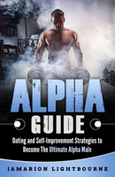 Alpha Guide: Dating and Self-Improvement Strategies to Become The Ultimate Alpha Male B08P8GTBY5 Book Cover