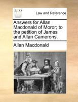 Answers for Allan Macdonald of Moror; to the petition of James and Allan Camerons. 1171380720 Book Cover