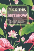 Fuck This Shit Show Gratitude Journal For Tired Ass Women: Cuss words Gratitude Journal Gift For Tired-Ass Women and Girls; Blank Templates to Record all your Fucking Thoughts 1705900674 Book Cover