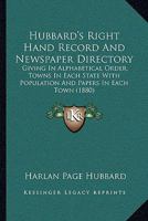 Hubbard's Right Hand Record And Newspaper Directory: Giving In Alphabetical Order, Towns In Each State With Population And Papers In Each Town 0548822301 Book Cover