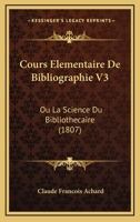 Cours Elementaire De Bibliographie V3: Ou La Science Du Bibliothecaire (1807) 1160842388 Book Cover