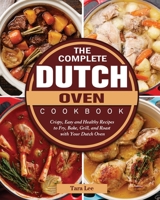 The Complete Dutch Oven Cookbook: Crispy, Easy and Healthy Recipes to Fry, Bake, Grill, and Roast with Your Dutch Oven 180244338X Book Cover