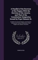 A Parallel of the Doctrine of the Pagans, With the Doctrine of the Jesuits; and That of the Constitution Unigenitus Issued by Pope Clement XI. To ... of Father Quesnel Thereby Condemned 1170774954 Book Cover
