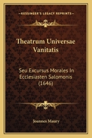 Theatrum Universae Vanitatis: Seu Excursus Morales In Ecclesiasten Salomonis (1646) 1120940133 Book Cover