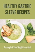Healthy Gastric Sleeve Recipes: Accomplish Your Weight Loss Goal: Liquid Stage Gastric Sleeve Recipes B092P773Y2 Book Cover