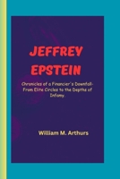 JEFFREY EPSTEIN: Chronicle's of a Financier's Downfall- From Elite Cycles to the Depths of Infamy. B0CTRYPQ8W Book Cover