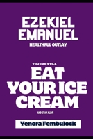 EZEKIEL EMANUEL HEALTHFUL OUTLAY: YOU CAN STILL EAT YOUR ICE CREAM AND STAY ALIVE B0GDS1P8DR Book Cover