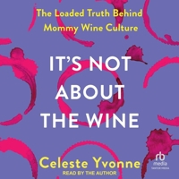 It's Not about the Wine: The Loaded Truth Behind Mommy Wine Culture B0DRBXYJKP Book Cover