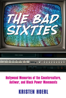 The Bad Sixties: Hollywood Memories of the Counterculture, Antiwar, and Black Power Movements 1496826302 Book Cover