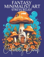 Fantasy Minimalist Art Coloring Book: for fun, Relaxation, Stress Relief and mindfulness in fairytale architecture, enchanted forests, mushroom house and incredible illustrations B0CMQD35P6 Book Cover
