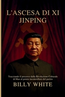 L'ASCESA DI XI JINPING: Tracciando il percorso dalla Rivoluzione Culturale di Mao al potere incontrollato del partito B0FSXWBHK4 Book Cover