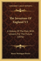 The Invasions Of England V2: A History Of The Past, With Lessons For The Future 1165123916 Book Cover