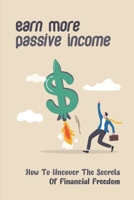 Earn More Passive Income: How To Uncover The Secrets Of Financial Freedom: Dividend Income B09B4SFGZF Book Cover