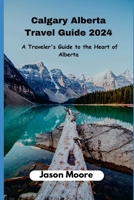 Calgary Alberta Travel Guide: A Traveler Guide to the Heart of Alberta B0CHL585DB Book Cover