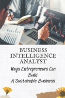 Business Intelligence Analyst: Ways Entrepreneurs Can Build A Sustainable Business: Business Intelligence Process B09CGCXG9G Book Cover