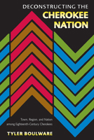 Deconstructing the Cherokee Nation: Town, Region, and Nation among Eighteenth-Century Cherokees 0813061717 Book Cover