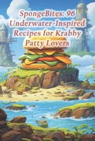 SpongeBites: 96 Underwater-Inspired Recipes for Krabby Patty Lovers B0CRJH9QRJ Book Cover