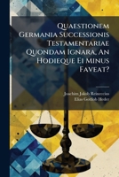 Quaestionem Germania Successionis Testamentariae Quondam Ignara, An Hodieque Ei Minus Faveat? 1286116473 Book Cover
