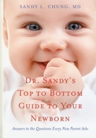 Dr. Sandy's Top to Bottom Guide to Your Newborn: Answers to the Questions Every New Parent Asks 1591811686 Book Cover