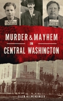 Murder & Mayhem in Central Washington 1540246108 Book Cover