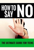 How To Say No: For Teens - The Ultimate Guide For Teens (How to say no, How to say no without feeling guilty, How to say no and keep your friends, How to say no to a stubborn habit Book 2) 1505843308 Book Cover