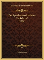 Der Sprachunterricht Muss Umkehren!: Ein Beitrag Zur �berb�rdungsfrage (Classic Reprint) 1160864489 Book Cover
