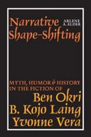 Narrative Shape-Shifting: Myth, Humor and History in the Fiction of Ben Okri, B. Kojo Laing and Yvonne Vera 1847010121 Book Cover