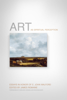 Art as Spiritual Perception: Essays in Honor of E. John Walford 1433531798 Book Cover