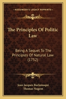 The Principles of Politic Law: Being a Sequel to the Principles of Natural Law 1584773804 Book Cover